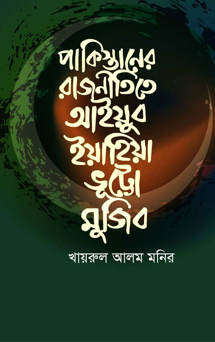 পাকিস্তানের রাজনীতিতে আইয়ুব ইয়াহিয়া ভূট্টো মুজিব