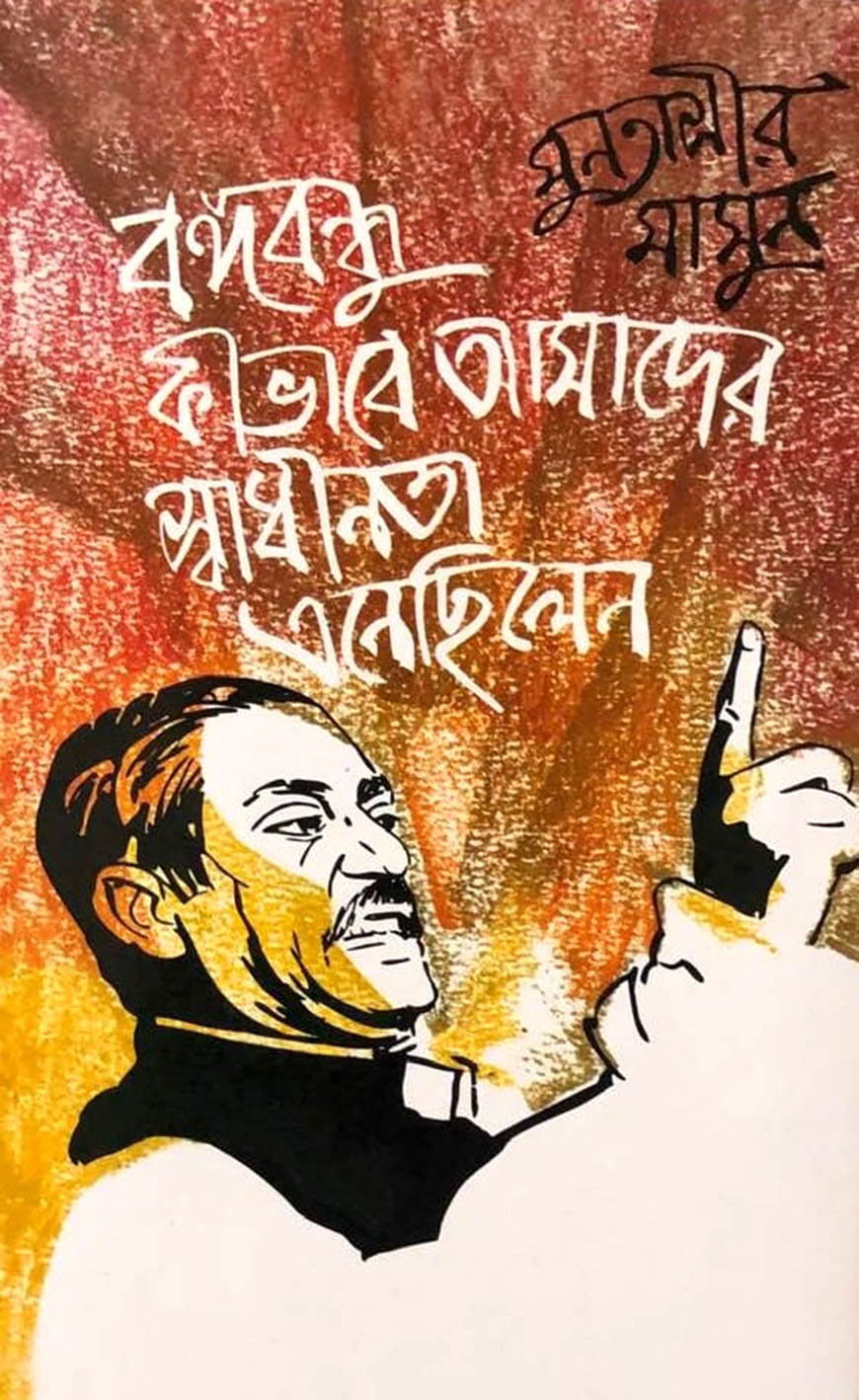 বঙ্গবন্ধু কীভাবে আমাদের স্বাধীনতা এনেছিলেন