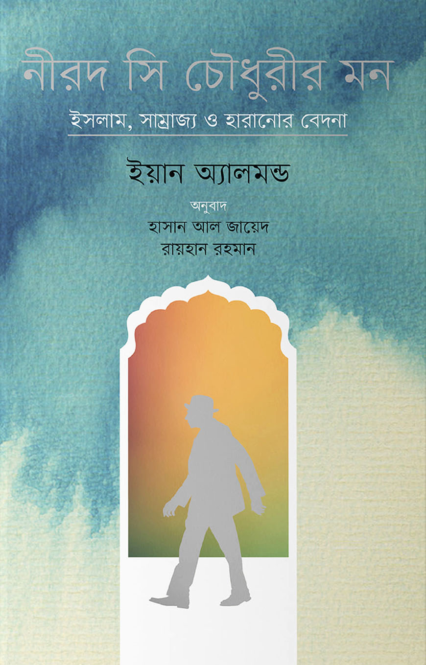 নীরদ সি চৌধুরীর মন : ইসলাম, সাম্রাজ্য ও হারানোর বেদনা