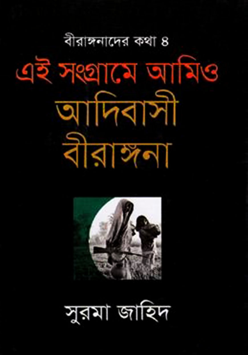বীরাঙ্গনাদের কথা ৪ : এই সংগ্রামে আমিও আদিবাসী বীরাঙ্গনা