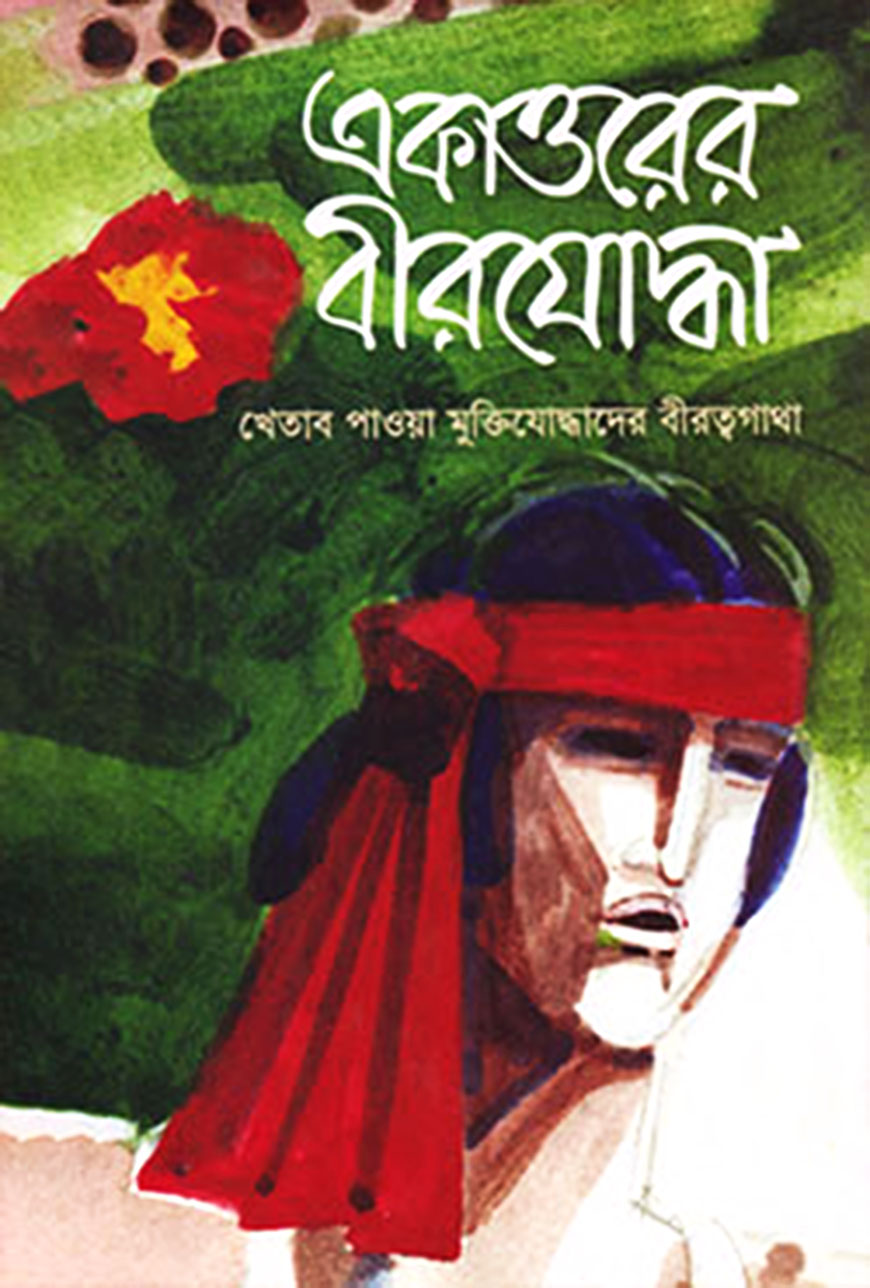 একাত্তরের বীরযোদ্ধা : খেতাব পাওয়া মুক্তিযোদ্ধাদের বীরত্বগাথা - ১ম খণ্ড