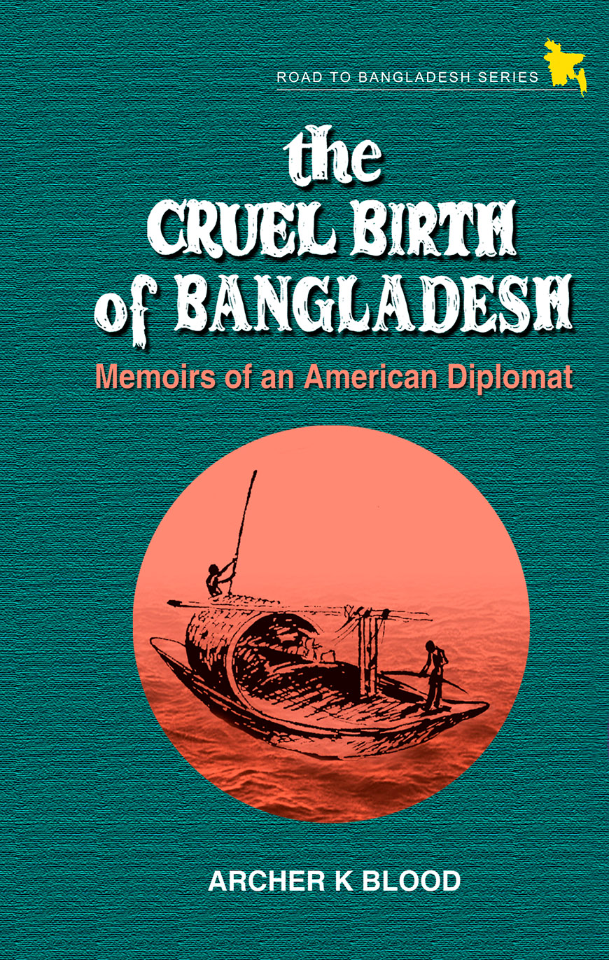 The Cruel Birth of Bangladesh : Memoirs of An American Diplomat